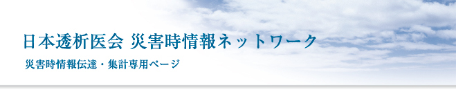 日本透析医会災害情報ネットワーク 災害時情報伝達・集計専用ページ